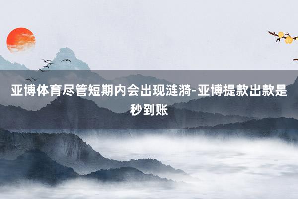 亚博体育尽管短期内会出现涟漪-亚博提款出款是秒到账