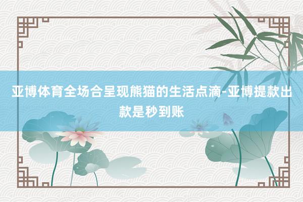 亚博体育全场合呈现熊猫的生活点滴-亚博提款出款是秒到账
