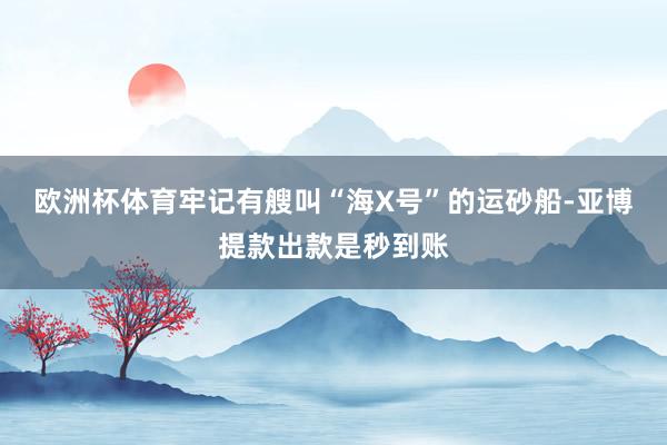 欧洲杯体育牢记有艘叫“海X号”的运砂船-亚博提款出款是秒到账
