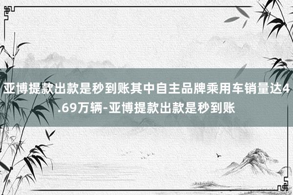 亚博提款出款是秒到账其中自主品牌乘用车销量达4.69万辆-亚博提款出款是秒到账