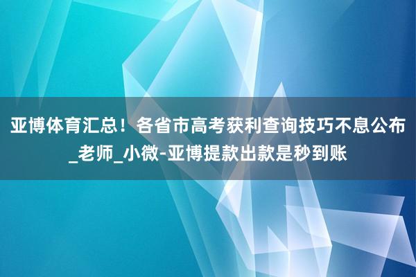 亚博体育汇总！各省市高考获利查询技巧不息公布_老师_小微-亚博提款出款是秒到账