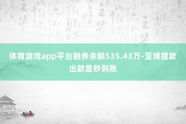 体育游戏app平台融券余额535.43万-亚博提款出款是秒到账
