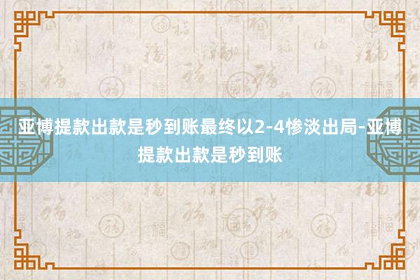 亚博提款出款是秒到账最终以2-4惨淡出局-亚博提款出款是秒到账