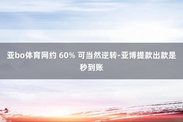 亚bo体育网约 60% 可当然逆转-亚博提款出款是秒到账