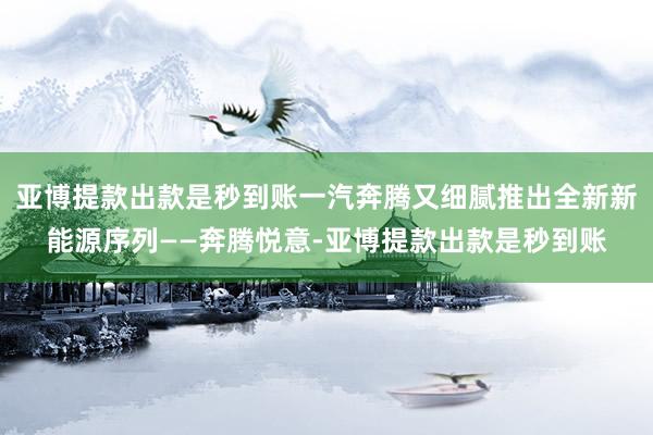 亚博提款出款是秒到账一汽奔腾又细腻推出全新新能源序列——奔腾悦意-亚博提款出款是秒到账