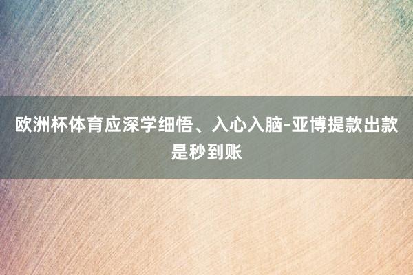 欧洲杯体育应深学细悟、入心入脑-亚博提款出款是秒到账