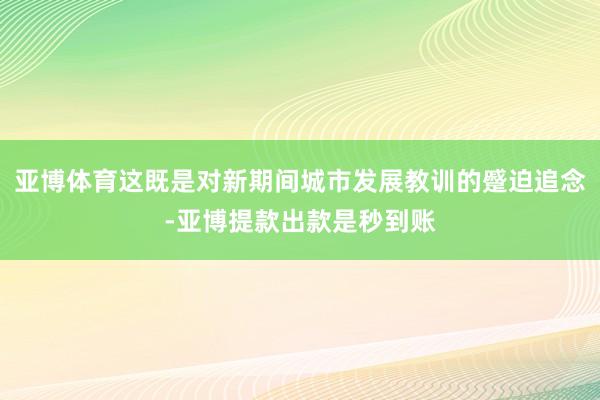 亚博体育这既是对新期间城市发展教训的蹙迫追念-亚博提款出款是秒到账
