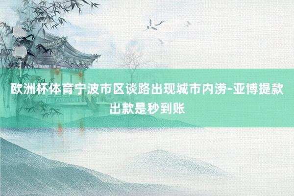 欧洲杯体育宁波市区谈路出现城市内涝-亚博提款出款是秒到账