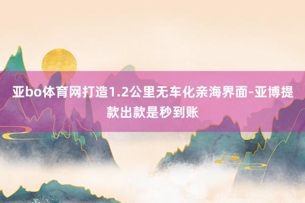 亚bo体育网打造1.2公里无车化亲海界面-亚博提款出款是秒到账