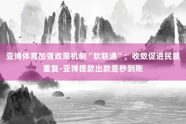 亚博体育加强政策机制“软联通”;收敛促进民意重复-亚博提款出款是秒到账