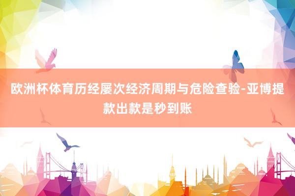 欧洲杯体育历经屡次经济周期与危险查验-亚博提款出款是秒到账