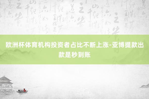 欧洲杯体育机构投资者占比不断上涨-亚博提款出款是秒到账