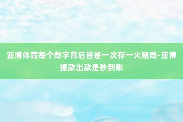 亚博体育每个数字背后皆是一次存一火赌局-亚博提款出款是秒到账