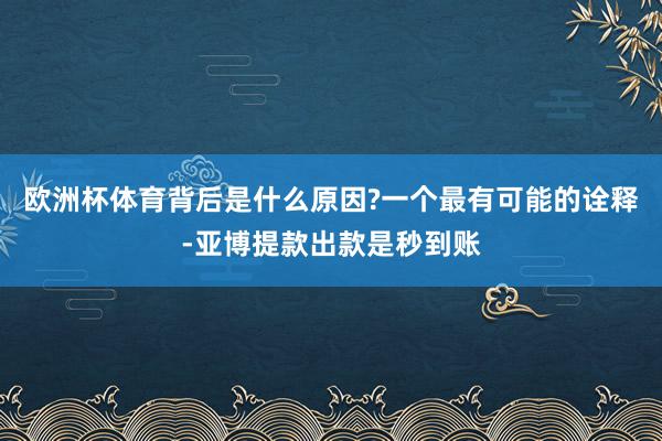 欧洲杯体育背后是什么原因?一个最有可能的诠释-亚博提款出款是秒到账