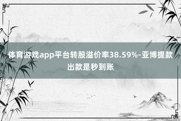 体育游戏app平台转股溢价率38.59%-亚博提款出款是秒到账