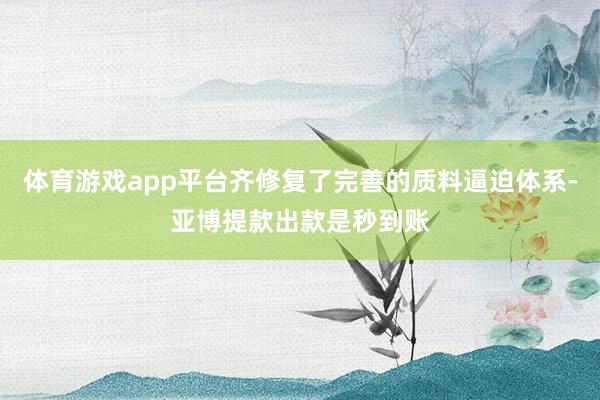 体育游戏app平台齐修复了完善的质料逼迫体系-亚博提款出款是秒到账