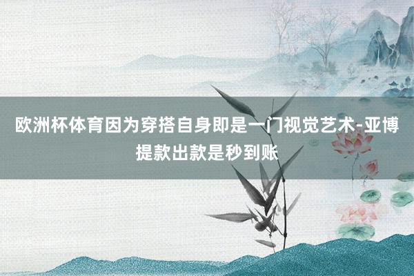 欧洲杯体育因为穿搭自身即是一门视觉艺术-亚博提款出款是秒到账