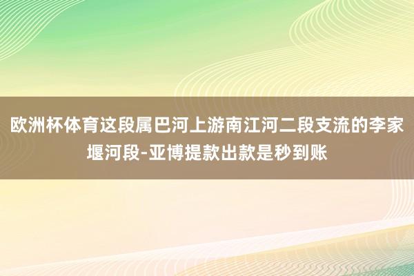 欧洲杯体育这段属巴河上游南江河二段支流的李家堰河段-亚博提款出款是秒到账