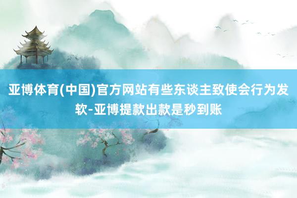 亚博体育(中国)官方网站有些东谈主致使会行为发软-亚博提款出款是秒到账