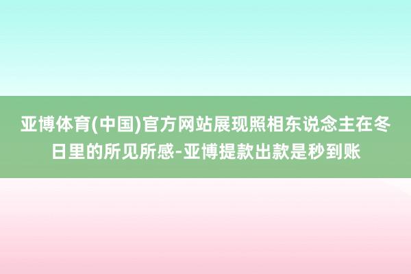 亚博体育(中国)官方网站展现照相东说念主在冬日里的所见所感-亚博提款出款是秒到账