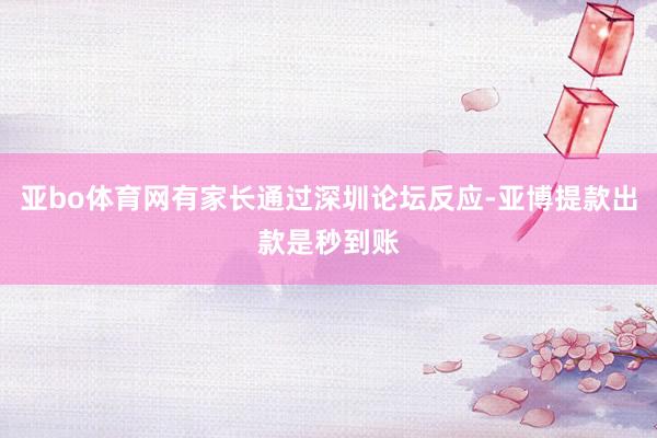 亚bo体育网有家长通过深圳论坛反应-亚博提款出款是秒到账